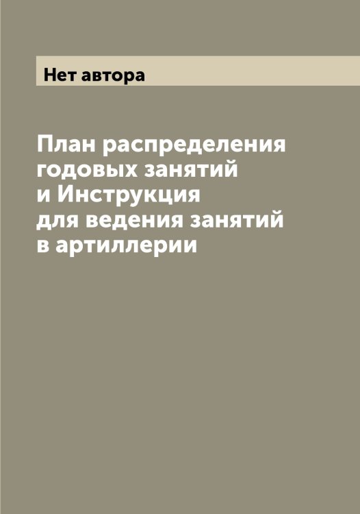План распределения годовых занятий и Инструкция для ведения занятий в артиллерии Обложка книги «План распределения годовых занятий и Инструкция для ведения занятий в артиллерии» — Нет автора, ISBN 9785519818360
