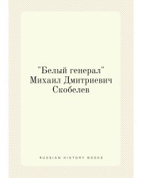 "Белый генерал" Михаил Дмитриевич Скобелев