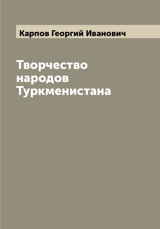 Обложка книги «Творчество народов Туркменистана» — Карпов Георгий Иванович, ISBN 9785519885102