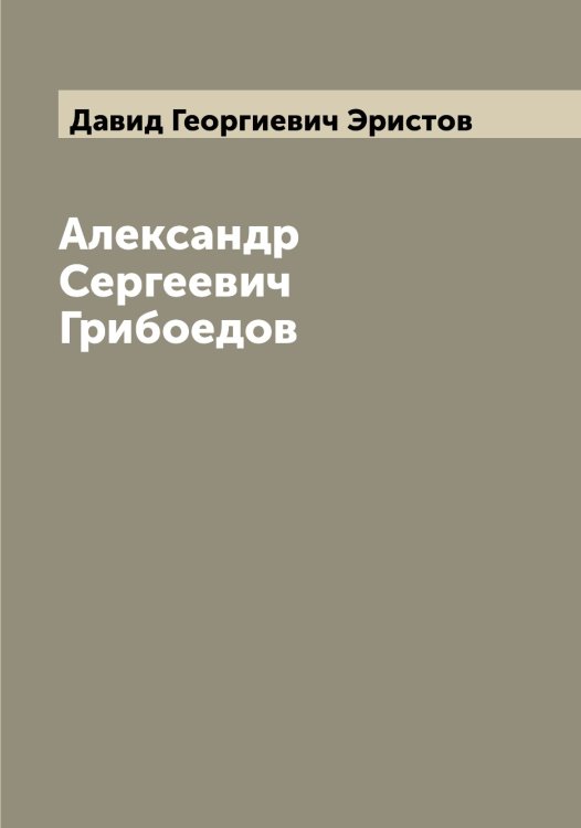 Обложка книги «Александр Сергеевич Грибоедов» — Давид Георгиевич Эристов, ISBN 9785521392698