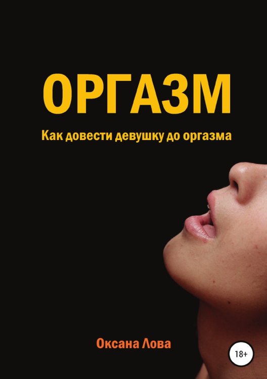 Обложка книги «Оргазм. Как довести девушку до оргазма» — Оксана Лова, ISBN 9785532933910