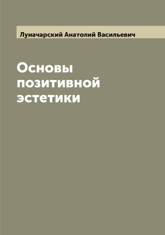 Обложка книги «Основы позитивной эстетики» — Луначарский Анатолий Васильевич, ISBN 9785519941167