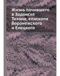 Жизнь почившего в Задонске Тихона, епископа Воронежского и Елецкого