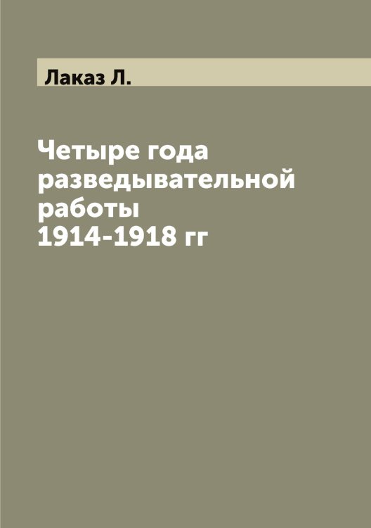 Обложка книги «Четыре года разведывательной работы 1914-1918 гг» — Лаказ Л., ISBN 9785519923323