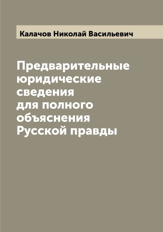 Обложка книги «Предварительные юридические сведения для полного объяснения Русской правды» — Калачов Николай Васильевич, ISBN 9785519877565
