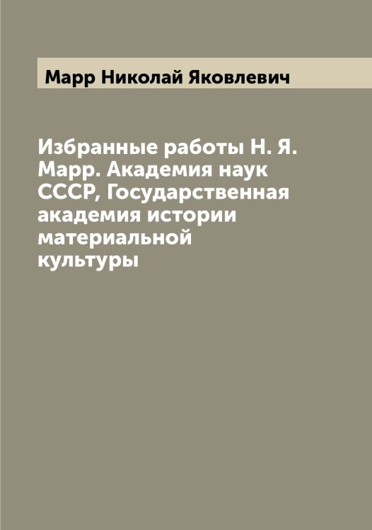 Обложка книги «Избранные работы Н. Я. Марр. Академия наук СССР, Государственная академия истории материальной культуры» — Марр Николай Яковлевич, ISBN 9785519955430