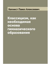 Классицизм, как необходимая основа гимназического образования