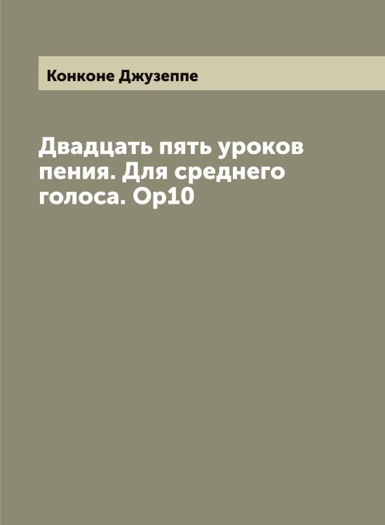 Обложка книги «Двадцать пять уроков пения. Для среднего голоса. Ор10» — Конконе Джузеппе, ISBN 9785519901543