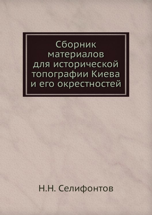 Сборник материалов для исторической топографии Киева и его окрестностей
