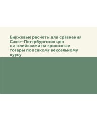 Биржевые расчеты для сравнения Санкт-Петербургских цен с английскими на привозные товары по всякому вексельному курсу