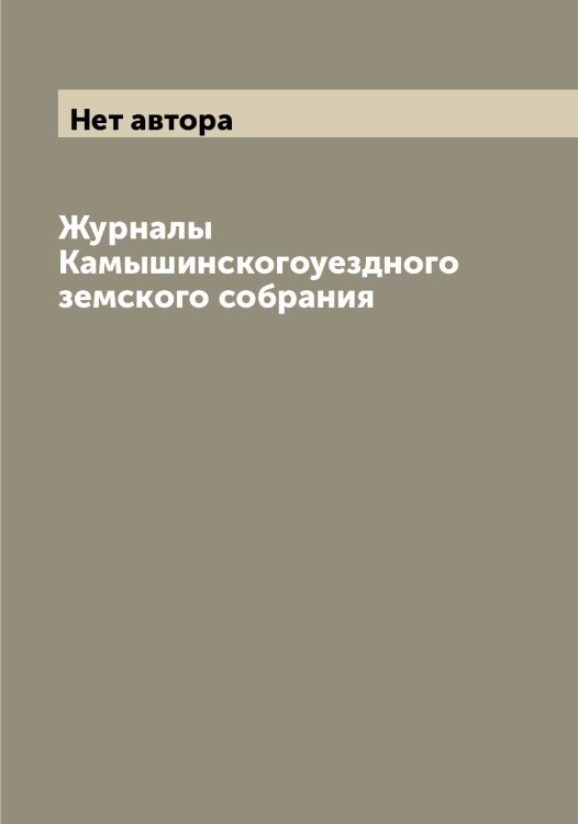 Обложка книги «Журналы Камышинскогоуездного земского собрания» — Нет автора, ISBN 9785519880091
