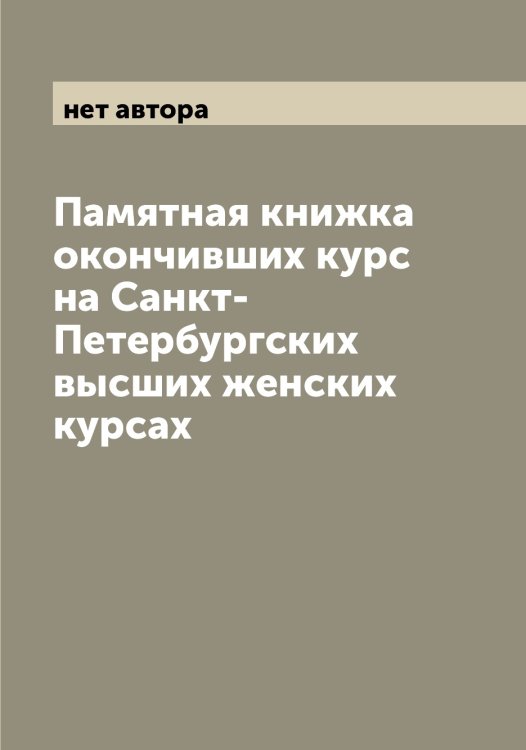Обложка книги «Памятная книжка окончивших курс на Санкт-Петербургских высших женских курсах» — нет автора, ISBN 9785521278657