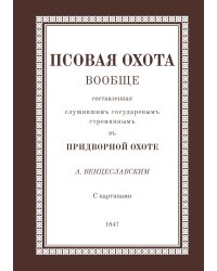 Псовая охота вообще. Составленная служивым государевым стремянным в придворной охоте А. Венцеславским