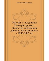 Отчеты о заседаниях Императорского общества любителей древней письменности в 1896-1897 гг.