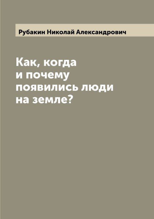 Обложка книги «Как, когда и почему появились люди на земле?» — Рубакин Николай Александрович, ISBN 9785519837132