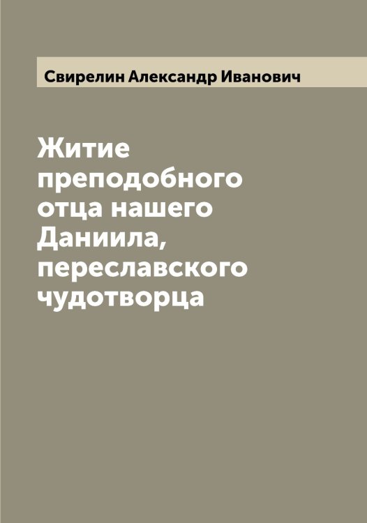 Обложка книги «Житие преподобного отца нашего Даниила, переславского чудотворца» — Свирелин Александр Иванович, ISBN 9785519850445