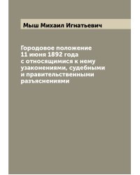 Городовое положение 11 июня 1892 года с относящимися к нему узаконениями, судебными и правительственными разъяснениями
