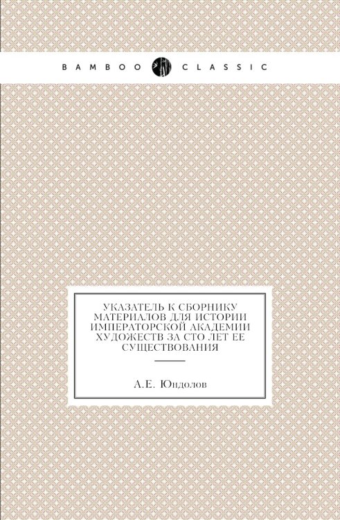 Указатель к сборнику материалов для истории Императорской Академии художеств за сто лет ее существования Указатель к сборнику материалов для истории Императорской Академии художеств за сто лет ее существования