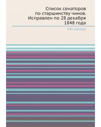 Список сенаторов по старшинству чинов. Исправлен по 28 декабря 1848 года