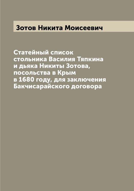 Обложка книги «Статейный список стольника Василия Тяпкина и дьяка Никиты Зотова, посольства в Крым в 1680 году, для заключения Бакчисарайского договора» — Зотов Никита Моисеевич, ISBN 9785519864053