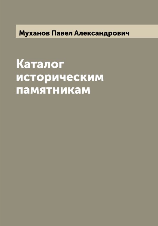 Обложка книги «Каталог историческим памятникам» — Муханов Павел Александрович, ISBN 9785519982634