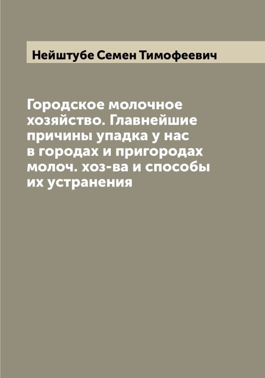 Обложка книги «Городское молочное хозяйство. Главнейшие причины упадка у нас в городах и пригородах молоч. хоз-ва и способы их устранения» — Нейштубе Семен Тимофеевич, ISBN 9785519988858
