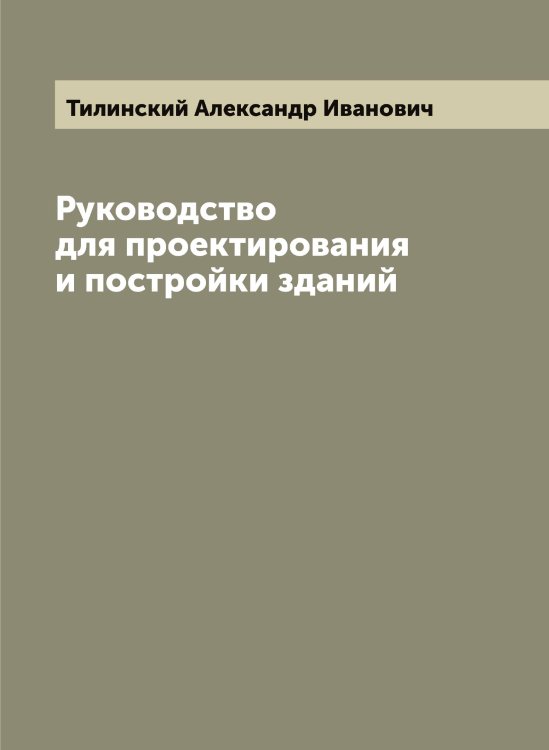 Обложка книги «Руководство для проектирования и постройки зданий» — Тилинский Александр Иванович, ISBN 9785519766524