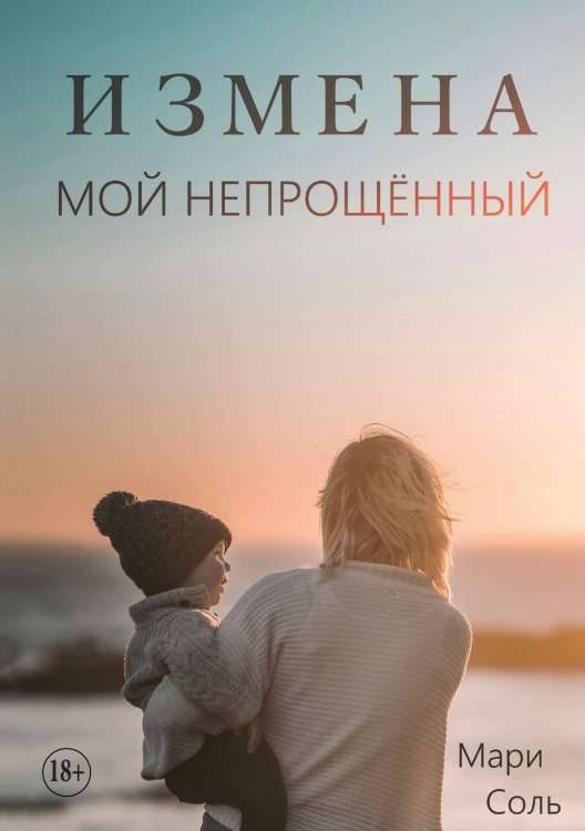 Обложка книги «Измена. Мой непрощённый» — Мари Соль, ISBN 9785521934645