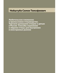 Любительское племенное и промысловое птицеводство. Торговля домашнею птицею и дичью в России. Способы кормления и обделки птицы для внутренних и иностранных рынков