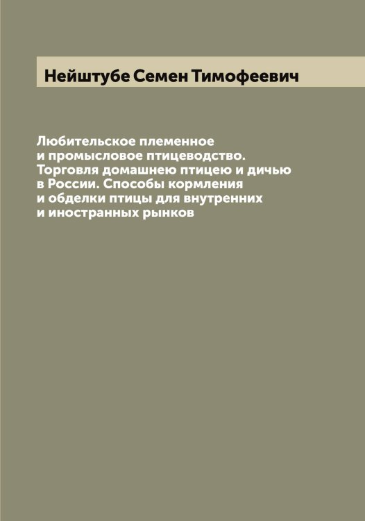 Обложка книги «Любительское племенное и промысловое птицеводство. Торговля домашнею птицею и дичью в России. Способы кормления и обделки птицы для внутренних и иностранных рынков» — Нейштубе Семен Тимофеевич, ISBN 9785519988865