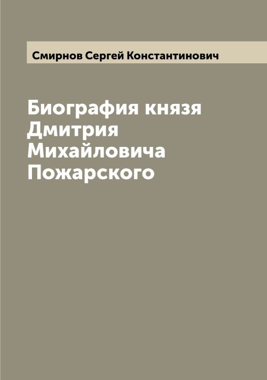 Обложка книги «Биография князя Дмитрия Михайловича Пожарского» — Смирнов Сергей Константинович, ISBN 9785519741408