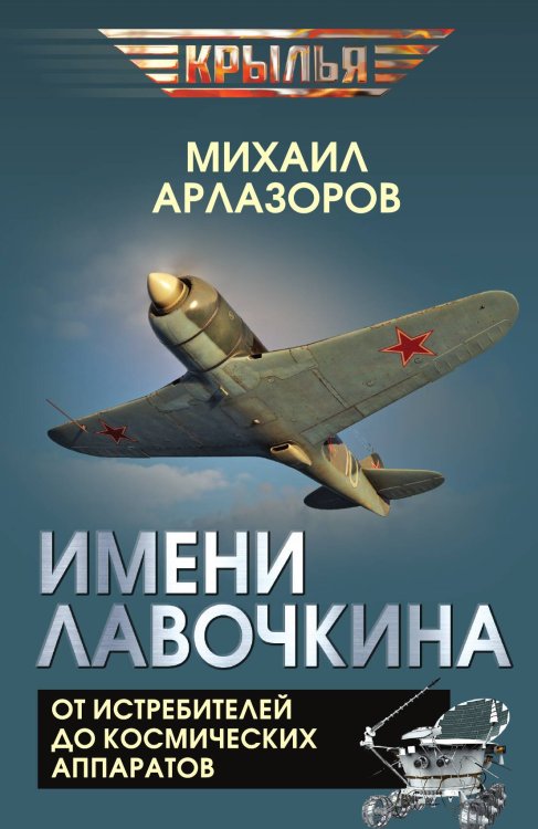 Обложка книги «Имени Лавочкина. От истребителей до космических аппаратов» — Арлазоров Михаил Саулович, ISBN 9785002692378