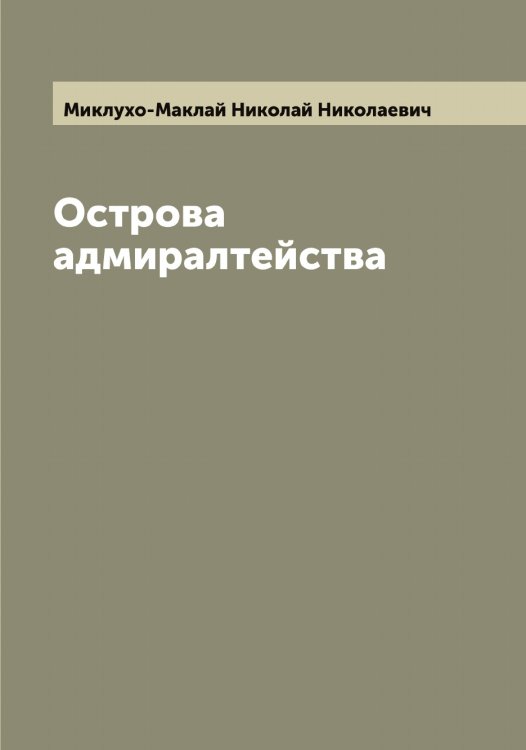 Обложка книги «Острова адмиралтейства» — Миклухо-Маклай Николай Николаевич, ISBN 9785519964296