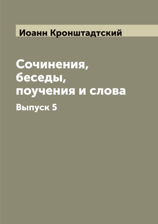 Обложка книги «Сочинения, беседы, поучения и слова» — Иоанн Кронштадтский, ISBN 9785519871860