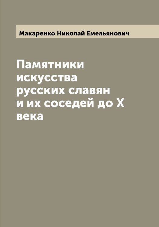 Обложка книги «Памятники искусства русских славян и их соседей до X века» — Макаренко Николай Емельянович, ISBN 9785519947282
