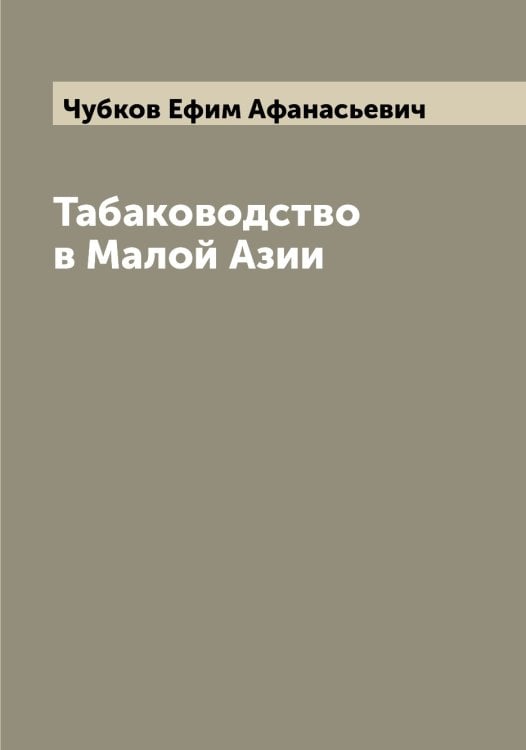 Обложка книги «Табаководство в Малой Азии» — Чубков Ефим Афанасьевич, ISBN 9785521304363