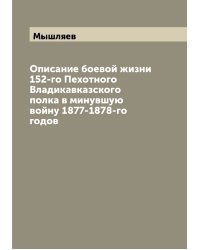 Описание боевой жизни 152-го Пехотного Владикавказского полка в минувшую войну 1877-1878-го годов