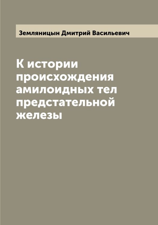 Обложка книги «К истории происхождения амилоидных тел предстательной железы» — Земляницын Дмитрий Васильевич, ISBN 9785519860598