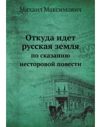 Откуда идет русская земля: по сказанию несторовой повести