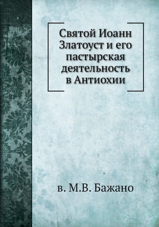 Святой Иоанн Златоуст и его пастырская деятельность в Антиохии Святой Иоанн Златоуст и его пастырская деятельность в Антиохии
