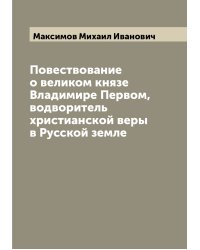 Повествование о великом князе Владимире Первом, водворитель христианской веры в Русской земле