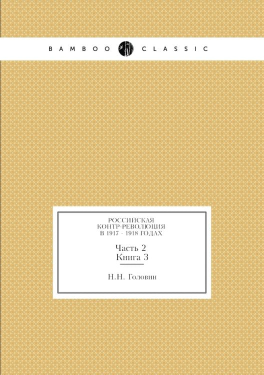 Российская контр-революция в 1917 - 1918 годах. Часть 2. Книга 3.