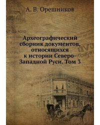 Археографический сборник документов, относящихся к истории Северо-Западной Руси. Том 3