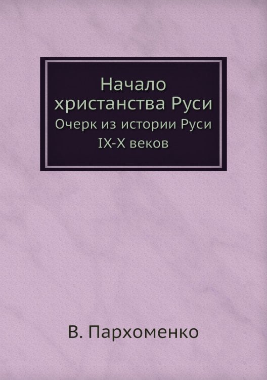 Начало христанства Руси. Очерк из истории Руси IX-X веков