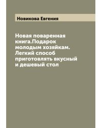 Новая поваренная книга.Подарок молодым хозяйкам. Легкий способ приготовлять вкусный и дешевый стол