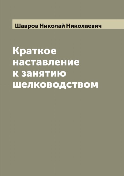 Обложка книги «Краткое наставление к занятию шелководством» — Шавров Николай Николаевич, ISBN 9785521305896