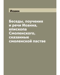 Беседы, поучения и речи Иоанна, епископа Смоленского, сказанные смоленской пастве