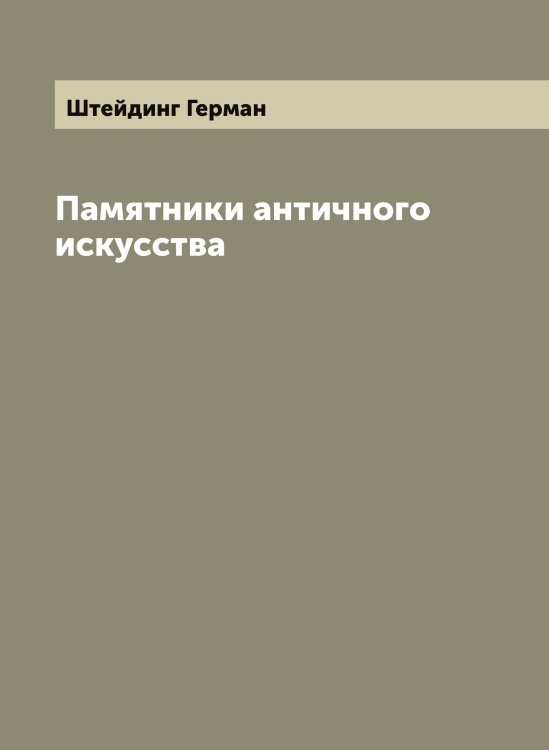 Обложка книги «Памятники античного искусства» — Штейдинг Герман, ISBN 9785521316144