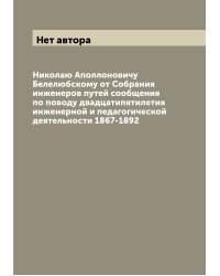Николаю Аполлоновичу Белелюбскому от Собрания инженеров путей сообщения по поводу двадцатипятилетия инженерной и педагогической деятельности 1867-1892