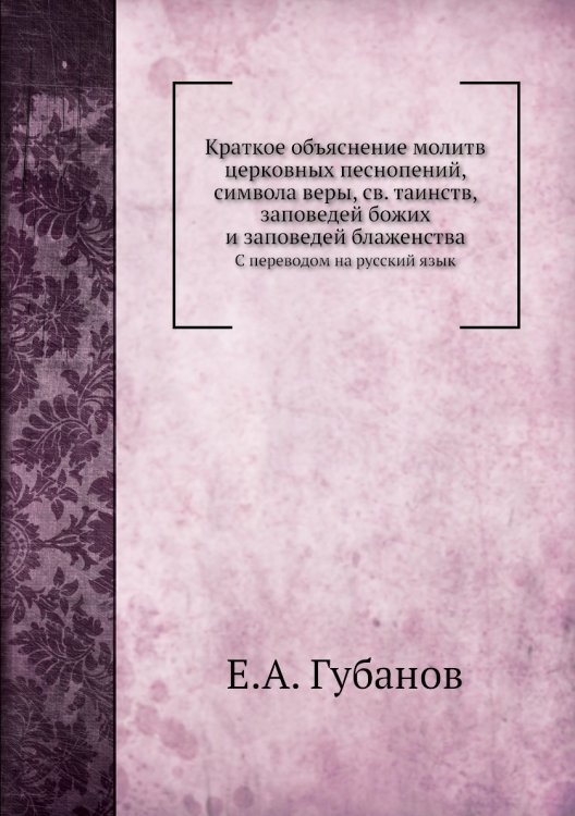 Краткое объяснение молитв церковных песнопений, символа веры, св. таинств, заповедей божих и заповедей блаженства